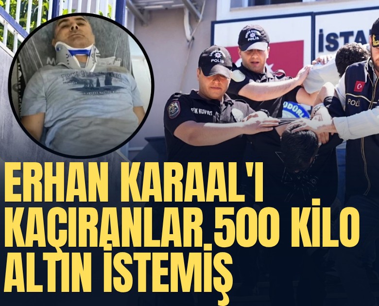 Erhan Karaal'ı kaçıranlar 500 kilo altın istemiş