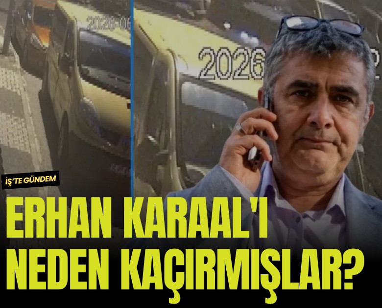 Erhan Karaal'ı neden kaçırmışlar?