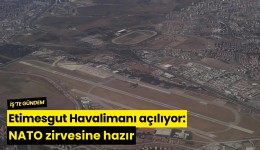 Etimesgut Havalimanı açılıyor: NATO zirvesine hazır