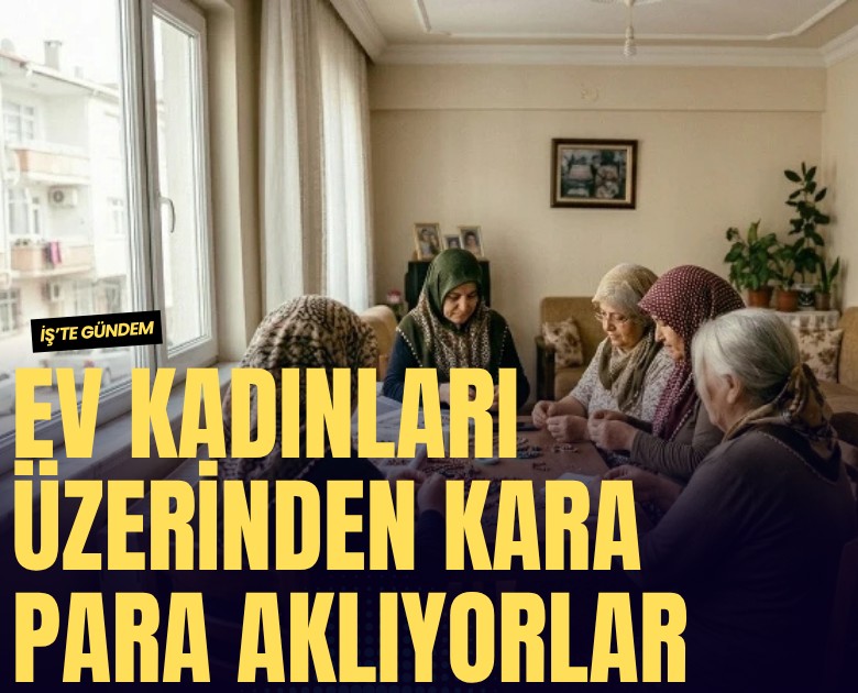 Ev kadınları üzerinden kara para aklıyorlar