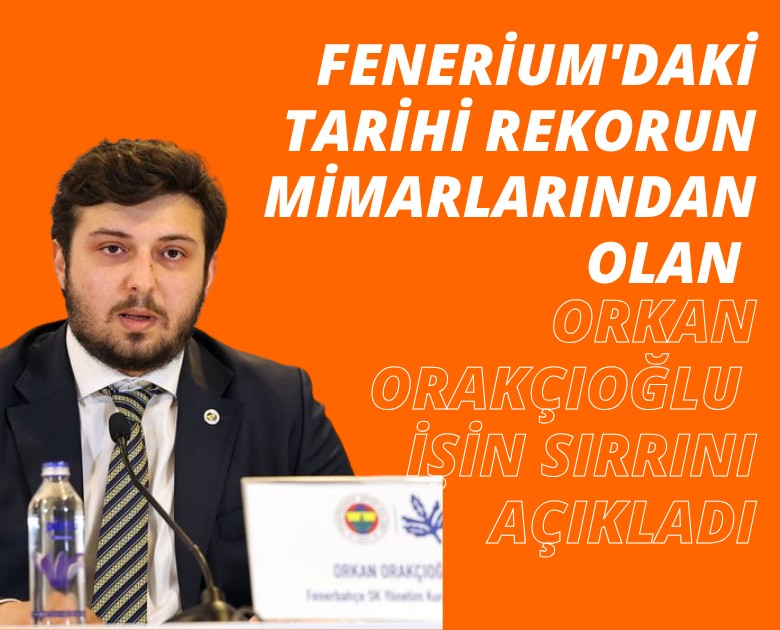 Fenerium'daki tarihi rekorun mimarlarından olan Orkan Orakçıoğlu işin sırrını açıkladı