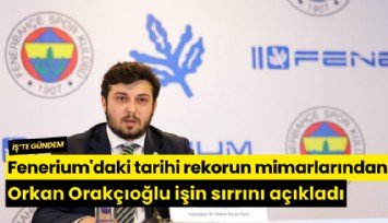 Fenerium'daki tarihi rekorun mimarlarından olan Orkan Orakçıoğlu işin sırrını açıkladı