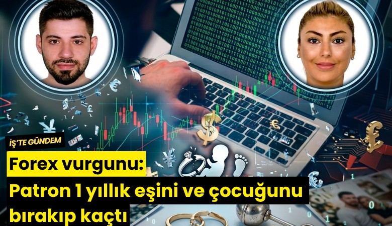 Forex vurgunu: Patron 1 yıllık eşini ve çocuğunu bırakıp kaçtı