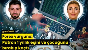Forex vurgunu: Patron 1 yıllık eşini ve çocuğunu bırakıp kaçtı
