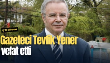Gazeteci Tevfik Yener vefat etti