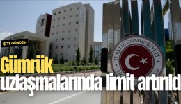 Gümrük uzlaşmalarında limit artırıldı