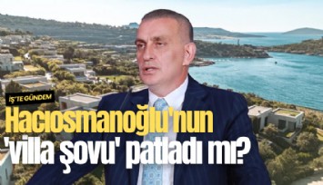 Hacıosmanoğlu'nun 'villa şovu' patladı mı? Ortada 'ne izin var ne proje' iddiası