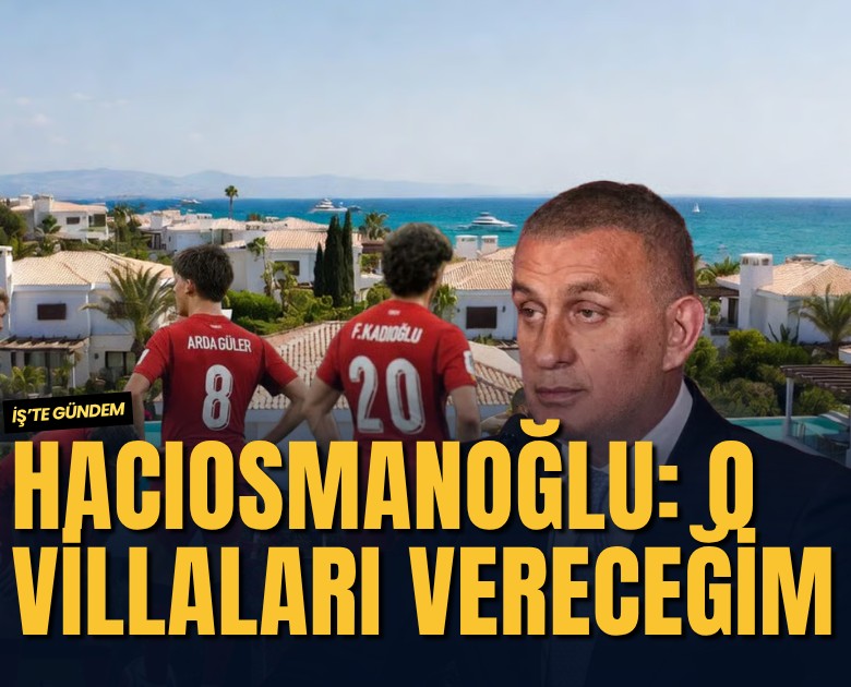 Hacıosmanoğlu: O villaları vereceğim