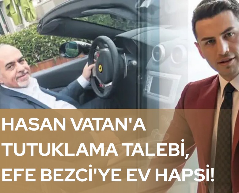 Hasan Vatan'a tutuklama talebi, Efe Bezci'ye ev hapsi!