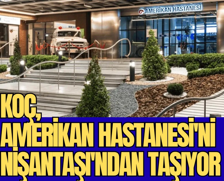 Herkesin gözü bu arazide: Koç, Amerikan Hastanesi'ni Nişantaşı'ndan taşıyor