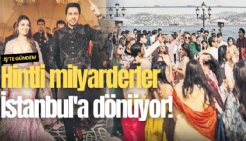 Hintli milyarderler İstanbul'a dönüyor!