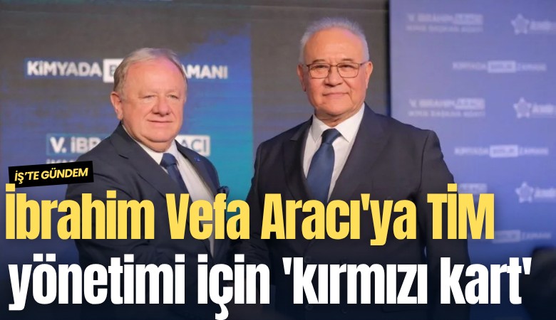 İbrahim Vefa Aracı'ya TİM yönetimi için 'kırmızı kart'