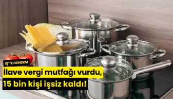 İlave vergi mutfağı vurdu, 15 bin kişi işsiz kaldı!