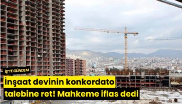 İnşaat devinin konkordato talebine ret! Mahkeme iflas dedi