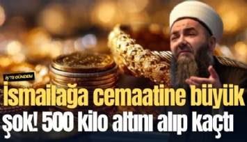 İsmailağa cemaatine büyük şok! 500 kilo altını alıp kaçtı