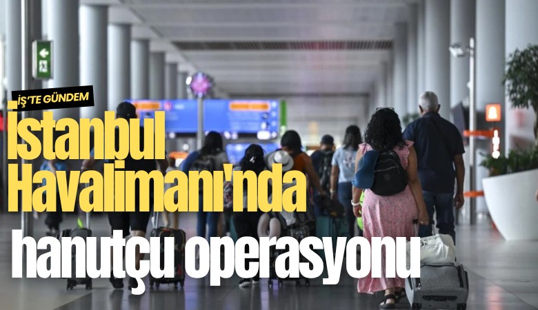 İstanbul Havalimanı'nda hanutçu operasyonu
