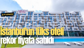 İstanbul'un lüks oteli rekor fiyata satıldı