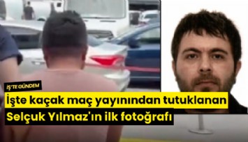İşte kaçak maç yayınından tutuklanan Selçuk Yılmaz'ın ilk fotoğrafı