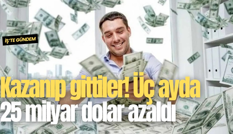Kazanıp gittiler! Üç ayda 25 milyar dolar azaldı