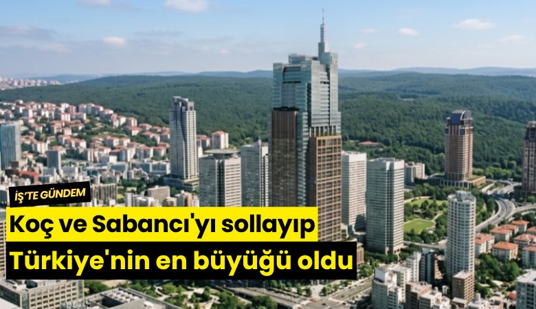 Koç ve Sabancı'yı sollayıp Türkiye'nin en büyüğü oldu