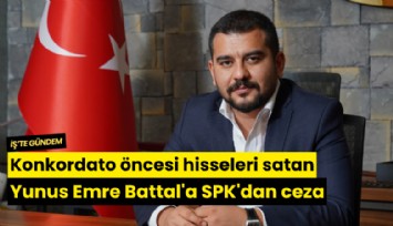Konkordato öncesi hisseleri satan Yunus Emre Battal'a SPK'dan ceza