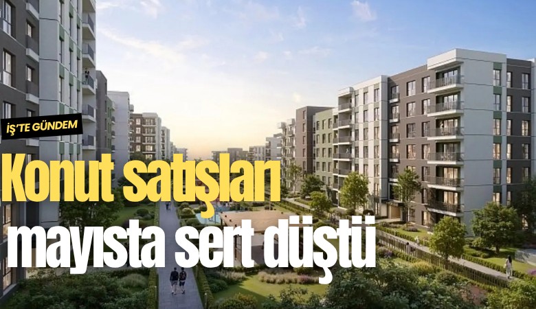Konut satışları mayısta sert düştü