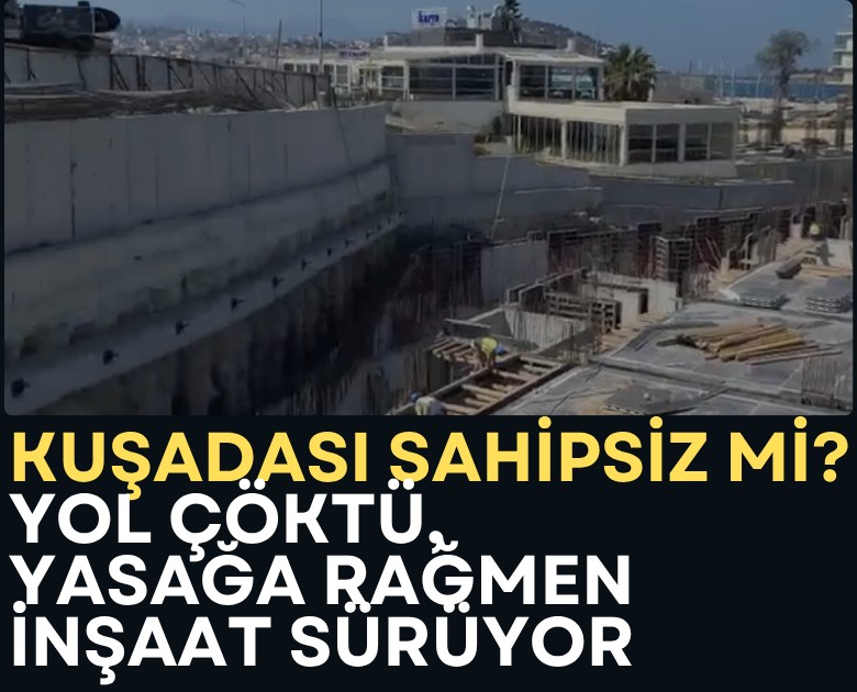 Kuşadası sahipsiz mi? Yol çöktü, yasağa rağmen inşaat sürüyor