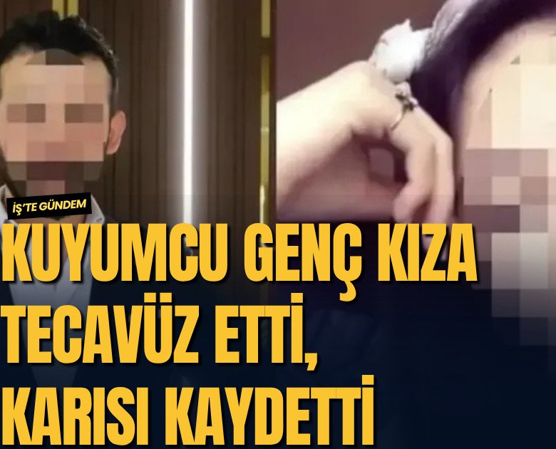 Kuyumcu genç kıza tecavüz etti, karısı kaydetti