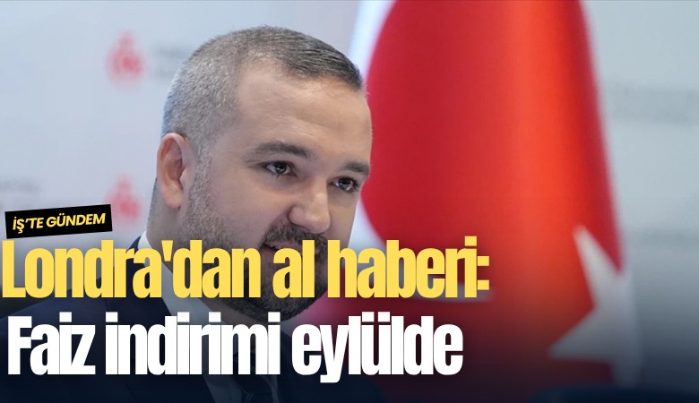 Londra'dan al haberi: Faiz indirimi eylülde