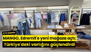 MANGO, Edremit'e yeni mağaza açtı; Türkiye'deki varlığını güçlendirdi