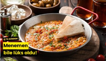 Menemen bile lüks oldu!