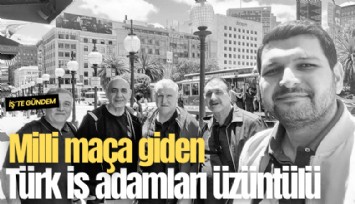 Milli maça giden Türk iş adamları üzüntülü