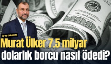 Murat Ülker 7.5 milyar dolarlık borcu nasıl ödedi?