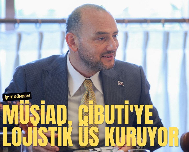 MÜSİAD, Cibuti'ye lojistik üs kuruyor