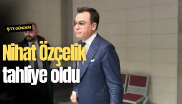 Nihat Özçelik tahliye oldu