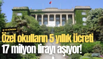 Özel okulların 5 yıllık ücreti 17 milyon lirayı aşıyor!