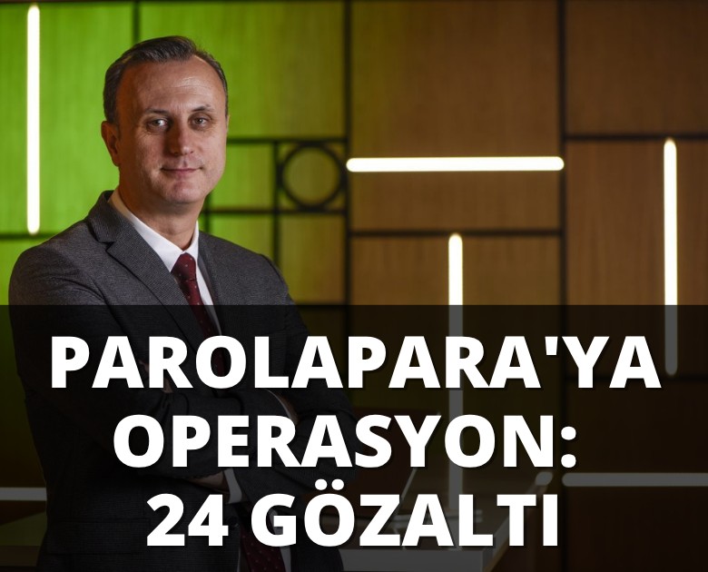 Parolapara'ya operasyon: 24 gözaltı, 2 kişi aranıyor