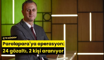 Parolapara'ya operasyon: 24 gözaltı, 2 kişi aranıyor