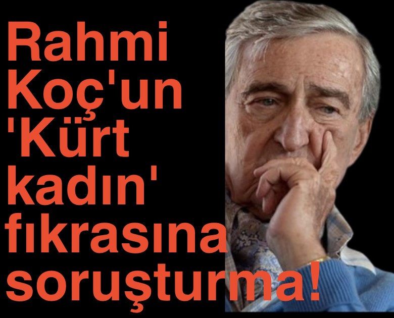 Rahmi Koç'un 'Kürt kadın' fıkrasına soruşturma!