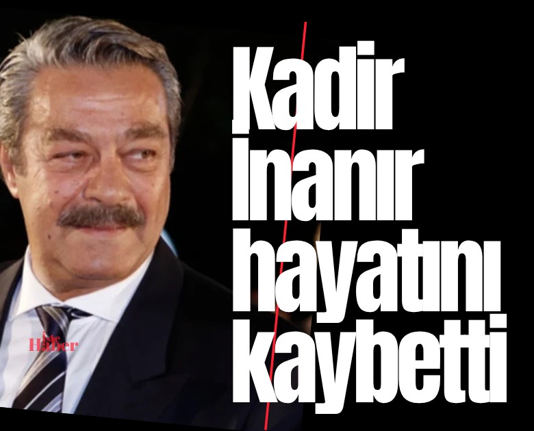 Selvi boylum, al yazmalım' öksüz kaldı! Kadir İnanır hayatını kaybetti