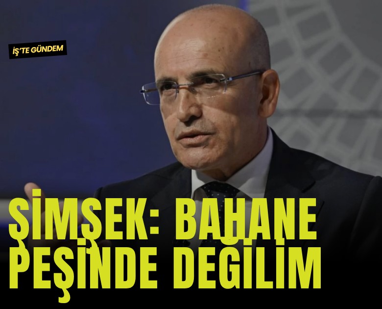 Şimşek: Bahane peşinde değilim
