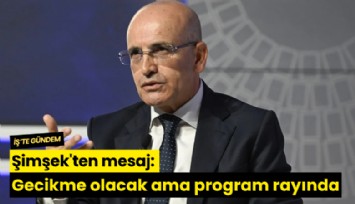 Şimşek'ten mesaj: Gecikme olacak ama program rayında