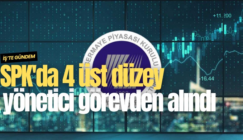 SPK'da 4 üst düzey yönetici görevden alındı