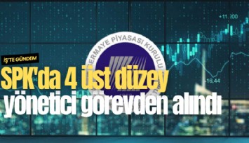 SPK'da 4 üst düzey yönetici görevden alındı