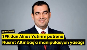 SPK'dan Alnus Yatırım patronu Nusret Altınbaş'a manipülasyon yasağı
