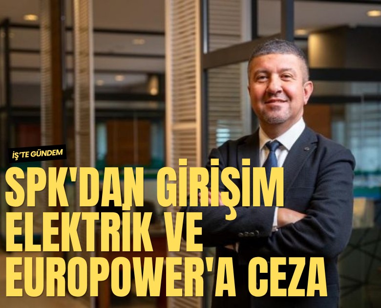 SPK'dan Girişim Elektrik ve Europower'a ceza yağdı!
