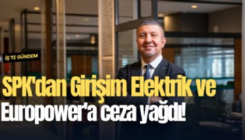 SPK'dan Girişim Elektrik ve Europower'a ceza yağdı!