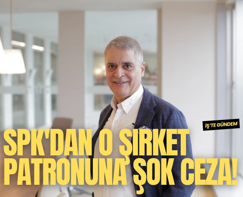 SPK'dan o şirket patronuna şok ceza!