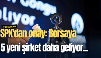 SPK'dan onay: Borsaya 5 yeni şirket daha geliyor...