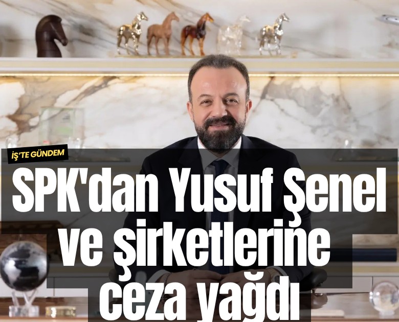 SPK'dan Yusuf Şenel ve şirketlerine ceza yağdı